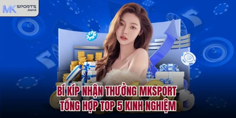 Bí Kíp Nhận Thưởng Mksport - Tổng Hợp Top 5 Kinh Nghiệm
