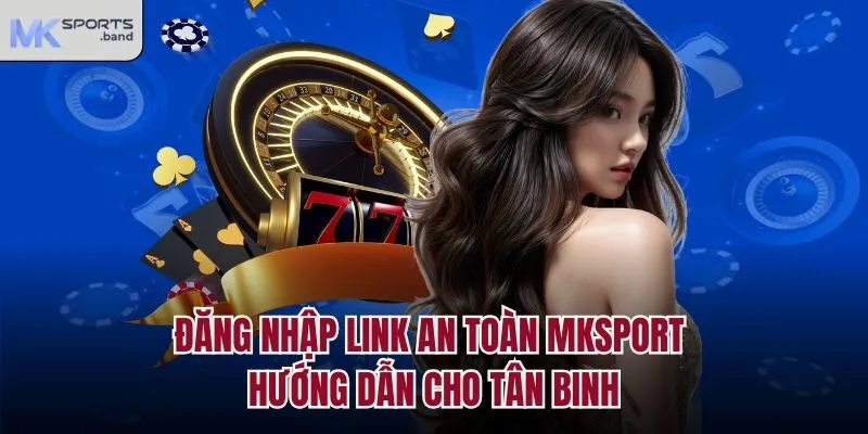 Đăng Nhập Link An Toàn Mksport - Hướng Dẫn Cho Tân Binh